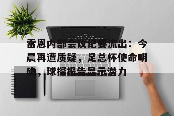 kaiyun官网-关于雷恩内部会议纪要流出：今晨再遭质疑，足总杯使命明确，球探报告显示潜力的信息