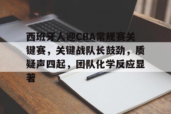 kaiyun官网-关于西班牙人迎CBA常规赛关键赛，关键战队长鼓劲，质疑声四起，团队化学反应显著的信息